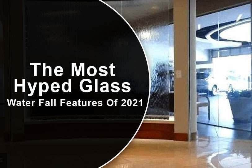 The Most Hyped Glass Water Fall Features Of 2021 1 The Most Hyped Glass Water Fall Features Of 2021