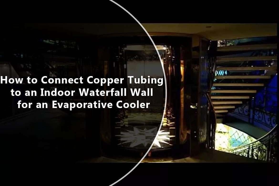 How to Connect Copper Tubing to an Indoor Waterfall Wall for an Evaporative Cooler 1 How to Connect Copper Tubing to an Indoor Waterfall Wall for an Evaporative Cooler