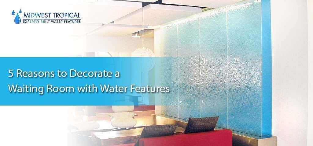 5 reasons to decorate a waiting room with water features 1 5 reasons to decorate a waiting room with water features