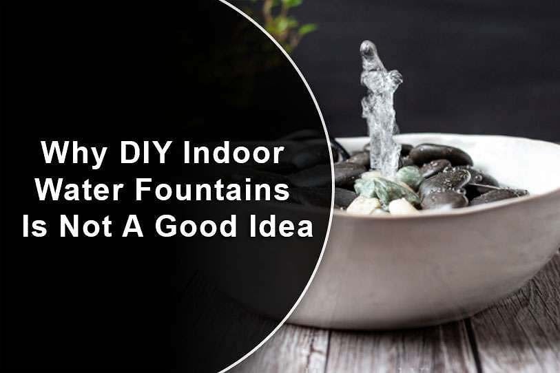 Why DIY Indoor Water Fountains Is Not A Good Idea 1 Why DIY Indoor Water Fountains Is Not A Good Idea