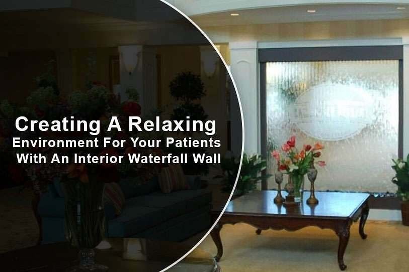 Creating A Relaxing Environment For Your Patients With An Interior Waterfall Wall 1 Creating A Relaxing Environment For Your Patients With An Interior Waterfall Wall