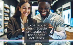 Expérience client réussie: stratégies et tendances actuelles Expérience Client réussie