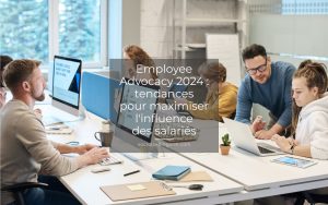 Employee Advocacy 2024 : tendances pour maximiser l'influence des salariés Employee Advocacy 2024 : tendances pour maximiser l'influence des salariés