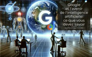 Google et l'avenir de l'intelligence artificielle : ce que vous devez savoir Google et l'avenir de l'intelligence artificielle