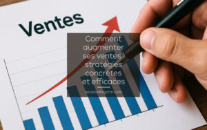 Comment augmenter ses ventes : stratégies concrètes et efficaces Comment augmenter ses ventes : stratégies concrètes et efficaces