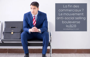 La fin des commerciaux ? Le mouvement anti-social selling bouleverse le B2B La fin des commerciaux ? Le mouvement anti-social selling bouleverse le B2B