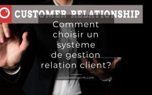Comment choisir un système de gestion relation client? Gestion Relation Client