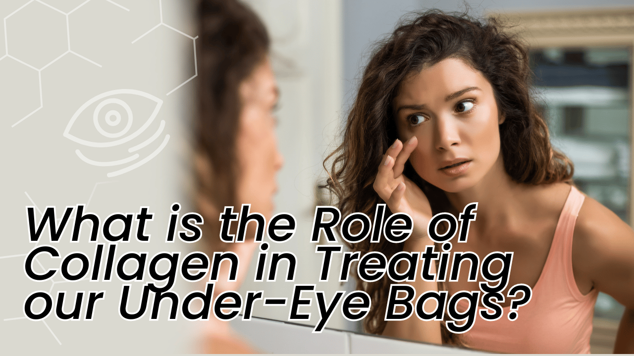 What is the Role of Collagen in Treating our Under-Eye Bags?