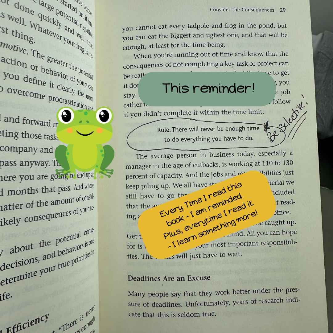 The book opened up & with a line circled, and notes in it. The line says,"Rule: There will never be enough time to do everything you have to do." And the note is: Be Selective." Also a little picture of a frog.