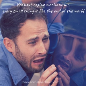 Without coping mechanisms, every small thing is like the end of the world.