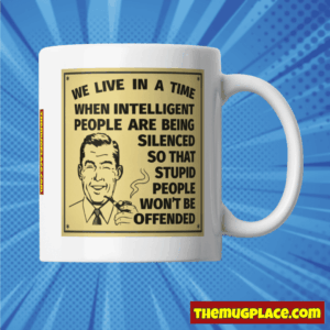 We Live in a Time When Intelligent People Are Being Silenced So That Stupid People Won't Be Offended