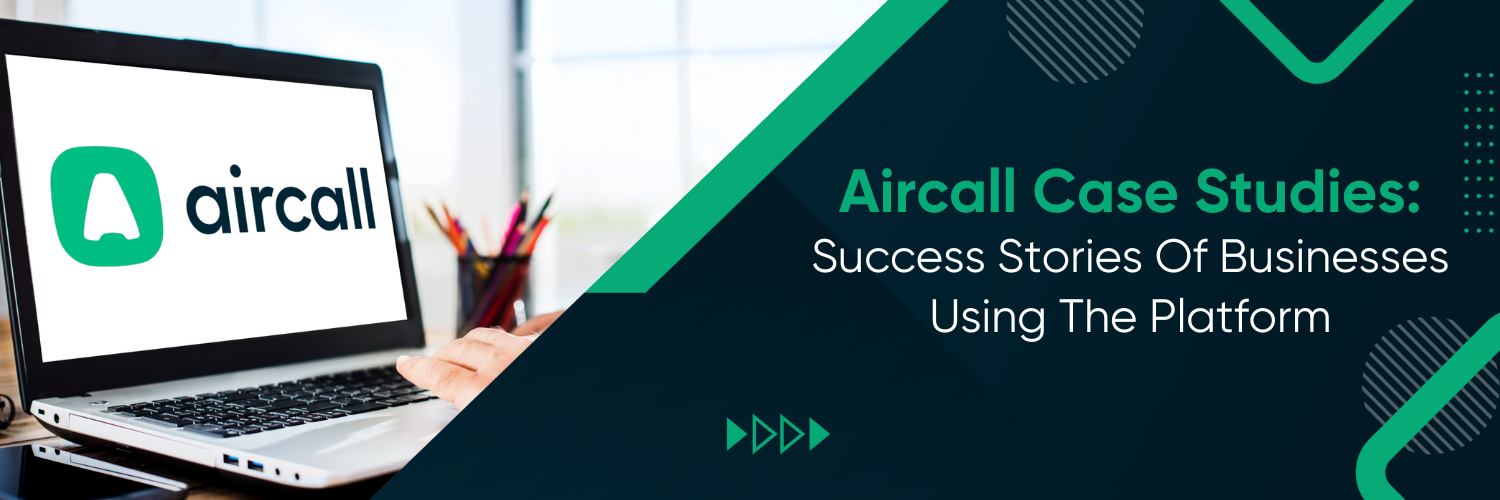 Aircall case studies: Success stories of businesses using the platform