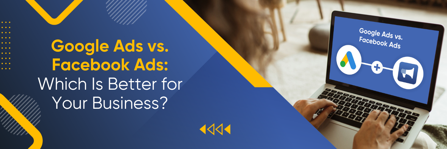 Google Ads vs. Facebook Ads: Which Is Better for Your Business?