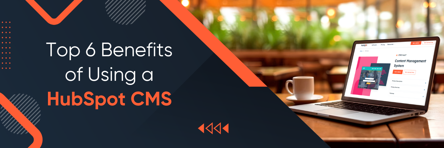 Top 6 Benefits of Using a HubSpot CMS