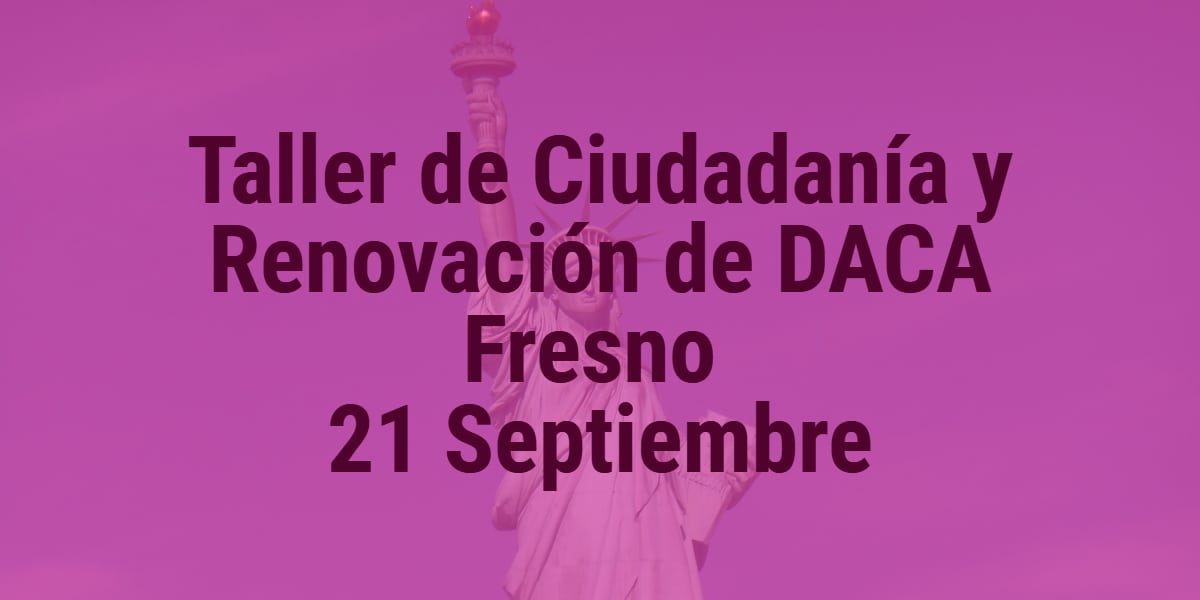 Taller de Ciudadanía y Renovación de DACA en Fresno 21 Septiembre 2019