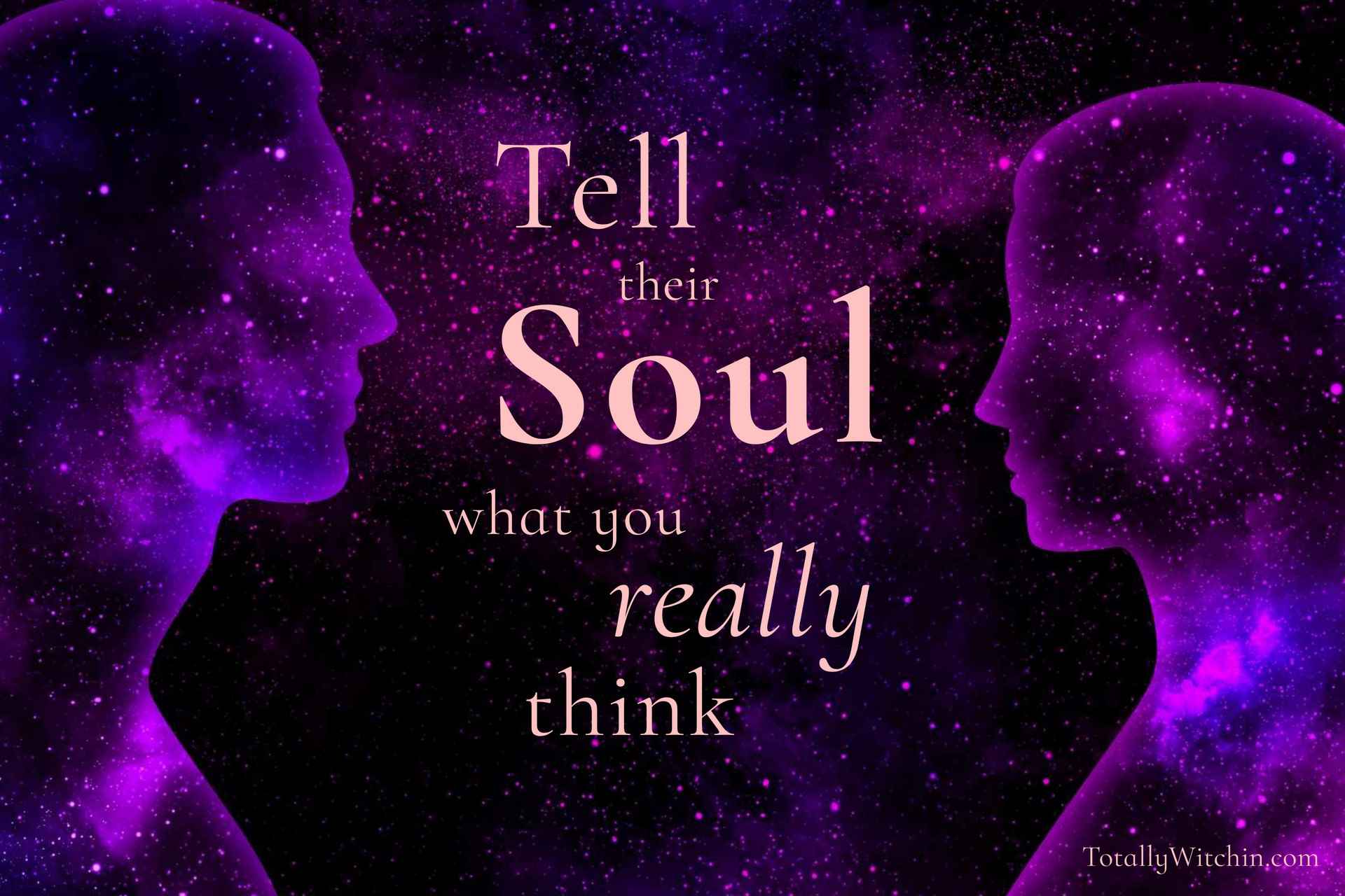 Tell their Soul what you Really think